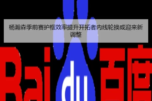 杨瀚森季前赛护框效率提升开拓者内线轮换或迎来新调整
