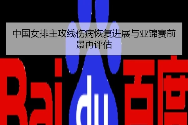 中国女排主攻线伤病恢复进展与亚锦赛前景再评估